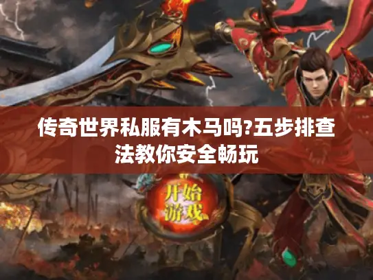 传奇世界私服有木马吗?五步排查法教你安全畅玩 传奇世界私服有木马吗?五步排查法教你安全畅玩