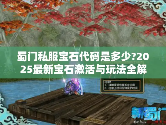 蜀门私服宝石代码是多少?2025最新宝石激活与玩法全解 蜀门私服宝石代码是多少?2025最新宝石激活与玩法全解