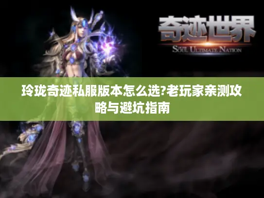 玲珑奇迹私服版本怎么选?老玩家亲测攻略与避坑指南