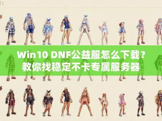 Win10 DNF公益服怎么下载？教你找稳定不卡专属服务器
