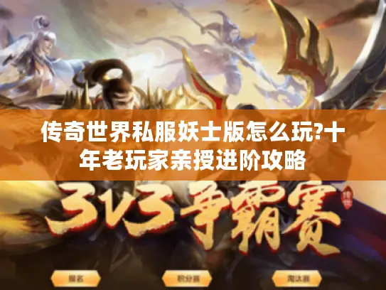 传奇世界私服妖士版怎么玩?十年老玩家亲授进阶攻略 传奇世界私服妖士版怎么玩?十年老玩家亲授进阶攻略