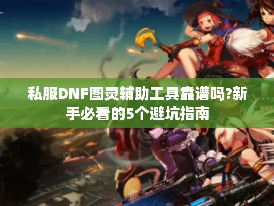 私服DNF图灵辅助工具靠谱吗?新手必看的5个避坑指南 私服DNF图灵辅助工具靠谱吗?新手必看的5个避坑指南
