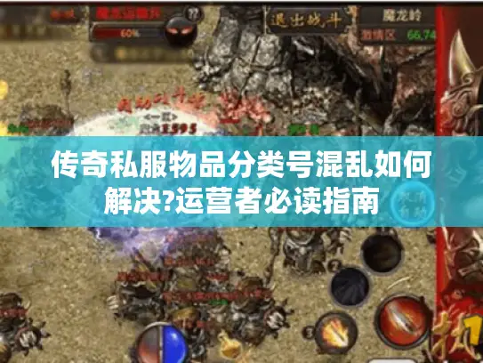 传奇私服物品分类号混乱如何解决?运营者必读指南