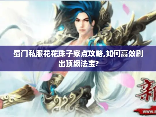 蜀门私服花花珠子家点攻略,如何高效刷出顶级法宝?