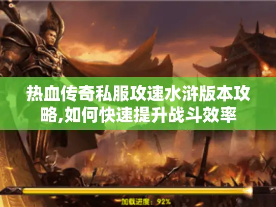 热血传奇私服攻速水浒版本攻略,如何快速提升战斗效率