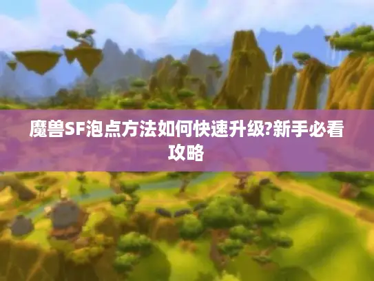 魔兽SF泡点方法如何快速升级?新手必看攻略 魔兽SF泡点方法如何快速升级?新手必看攻略
