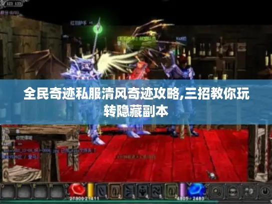 全民奇迹私服清风奇迹攻略,三招教你玩转隐藏副本