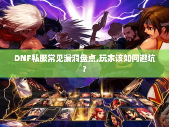DNF私服常见漏洞盘点,玩家该如何避坑? DNF私服常见漏洞盘点,玩家该如何避坑?