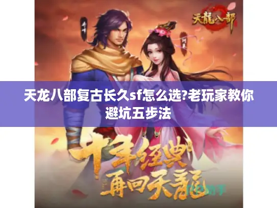 天龙八部复古长久sf怎么选?老玩家教你避坑五步法 天龙八部复古长久sf怎么选?老玩家教你避坑五步法