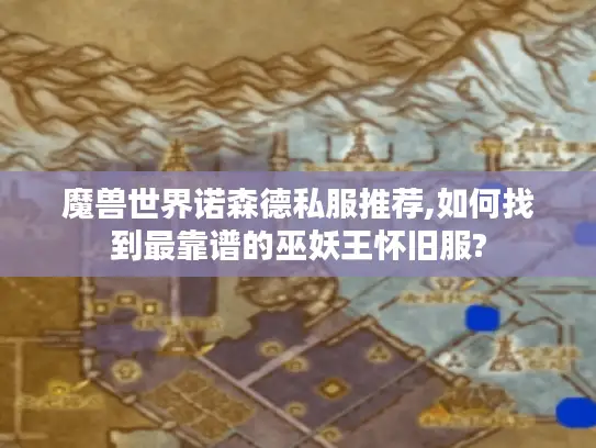 魔兽世界诺森德私服推荐,如何找到最靠谱的巫妖王怀旧服?