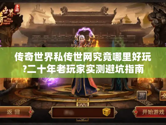 传奇世界私传世网究竟哪里好玩?二十年老玩家实测避坑指南 传奇世界私传世网究竟哪里好玩?二十年老玩家实测避坑指南