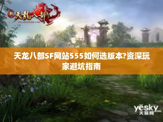 天龙八部SF网站555如何选版本?资深玩家避坑指南