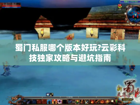 蜀门私服哪个版本好玩?云彩科技独家攻略与避坑指南