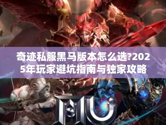 奇迹私服黑马版本怎么选?2025年玩家避坑指南与独家攻略