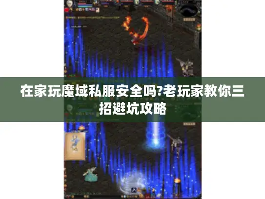 在家玩魔域私服安全吗?老玩家教你三招避坑攻略