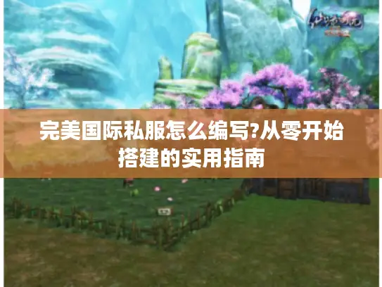 完美国际私服怎么编写?从零开始搭建的实用指南