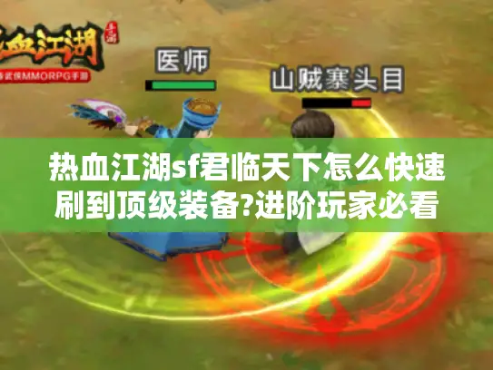 热血江湖sf君临天下怎么快速刷到顶级装备?进阶玩家必看攻略 热血江湖sf君临天下怎么快速刷到顶级装备?进阶玩家必看攻略