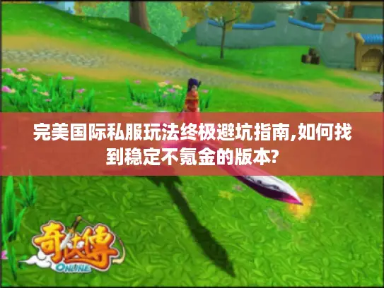 完美国际私服玩法终极避坑指南,如何找到稳定不氪金的版本? 完美国际私服玩法终极避坑指南,如何找到稳定不氪金的版本?