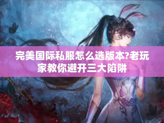 完美国际私服怎么选版本?老玩家教你避开三大陷阱