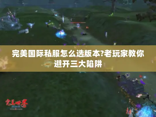 完美国际私服怎么选版本?老玩家教你避开三大陷阱