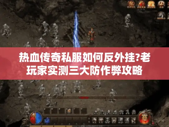 热血传奇私服如何反外挂?老玩家实测三大防作弊攻略 热血传奇私服如何反外挂?老玩家实测三大防作弊攻略
