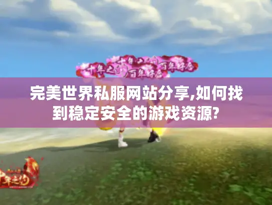完美世界私服网站分享,如何找到稳定安全的游戏资源? 完美世界私服网站分享,如何找到稳定安全的游戏资源?