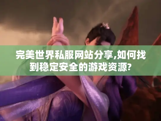 完美世界私服网站分享,如何找到稳定安全的游戏资源? 完美世界私服网站分享,如何找到稳定安全的游戏资源?