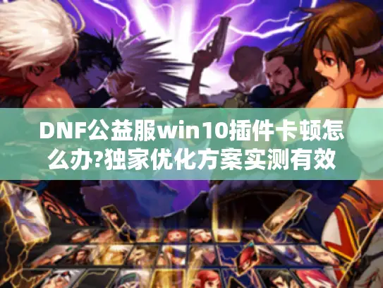 DNF公益服win10插件卡顿怎么办?独家优化方案实测有效