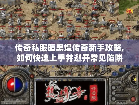 传奇私服暗黑煌传奇新手攻略,如何快速上手并避开常见陷阱