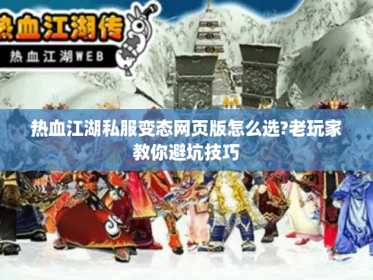 热血江湖私服变态网页版怎么选?老玩家教你避坑技巧