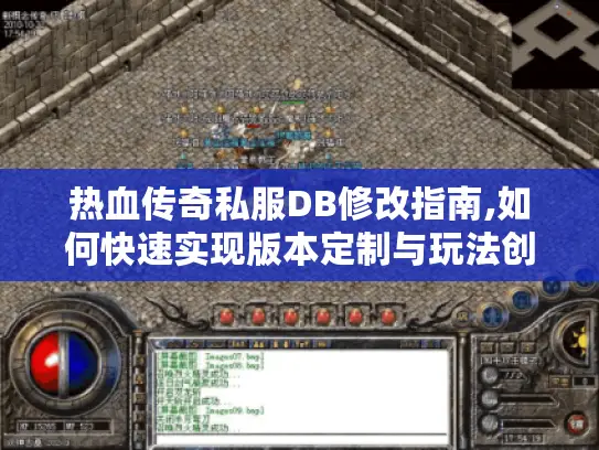热血传奇私服DB修改指南,如何快速实现版本定制与玩法创新? 热血传奇私服DB修改指南,如何快速实现版本定制与玩法创新?
