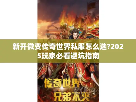 新开微变传奇世界私服怎么选?2025玩家必看避坑指南