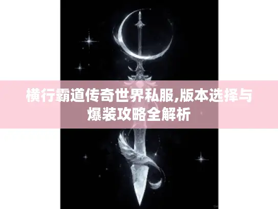 横行霸道传奇世界私服,版本选择与爆装攻略全解析 横行霸道传奇世界私服,版本选择与爆装攻略全解析