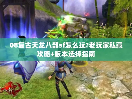 08复古天龙八部sf怎么玩?老玩家私藏攻略+版本选择指南