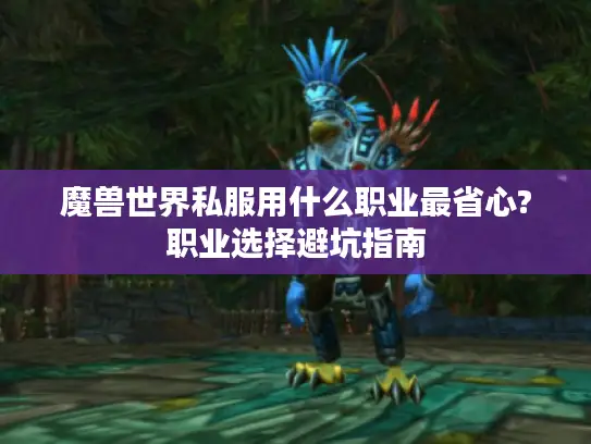 魔兽世界私服用什么职业最省心?职业选择避坑指南