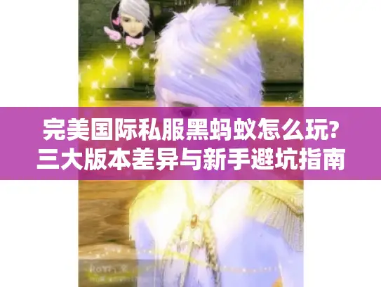 完美国际私服黑蚂蚁怎么玩?三大版本差异与新手避坑指南