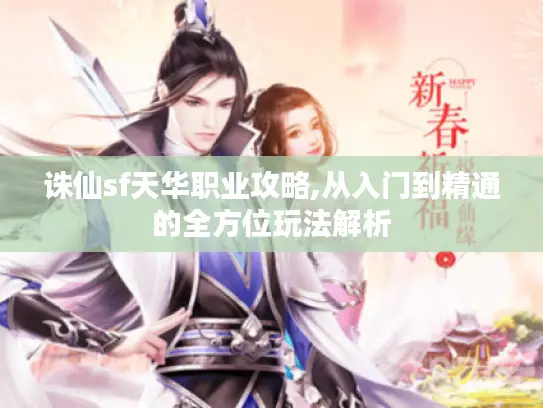 诛仙sf天华职业攻略,从入门到精通的全方位玩法解析 诛仙sf天华职业攻略,从入门到精通的全方位玩法解析