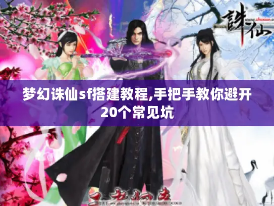 梦幻诛仙sf搭建教程,手把手教你避开20个常见坑 梦幻诛仙sf搭建教程,手把手教你避开20个常见坑