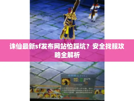 诛仙最新sf发布网站怕踩坑？安全找服攻略全解析