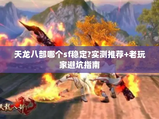天龙八部哪个sf稳定?实测推荐+老玩家避坑指南