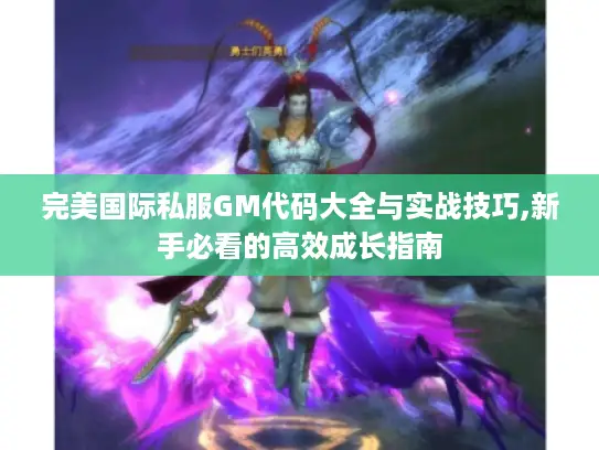 完美国际私服GM代码大全与实战技巧,新手必看的高效成长指南