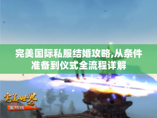完美国际私服结婚攻略,从条件准备到仪式全流程详解