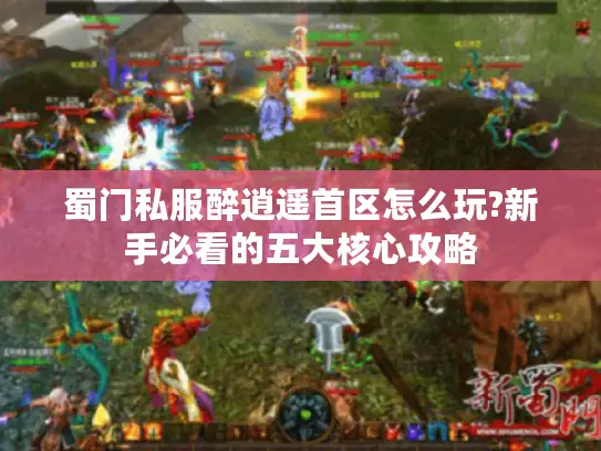 蜀门私服醉逍遥首区怎么玩?新手必看的五大核心攻略
