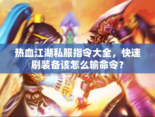 热血江湖私服指令大全，快速刷装备该怎么输命令？