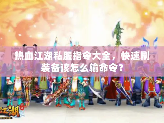 热血江湖私服指令大全，快速刷装备该怎么输命令？
