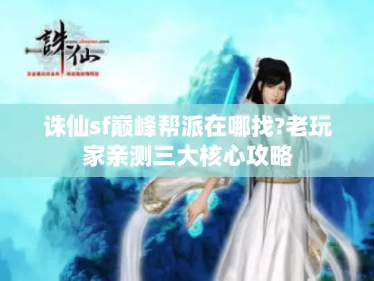 诛仙sf巅峰帮派在哪找?老玩家亲测三大核心攻略 诛仙sf巅峰帮派在哪找?老玩家亲测三大核心攻略