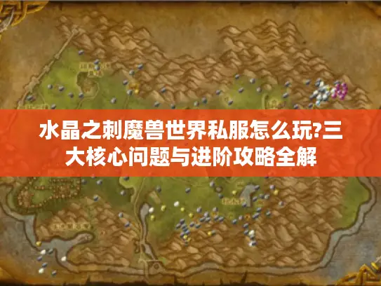 水晶之刺魔兽世界私服怎么玩?三大核心问题与进阶攻略全解