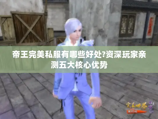 帝王完美私服有哪些好处?资深玩家亲测五大核心优势