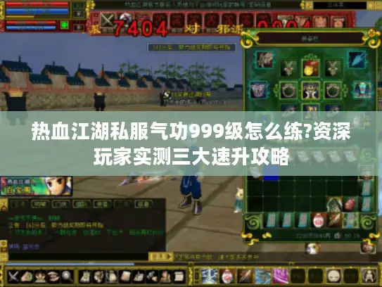 热血江湖私服气功999级怎么练?资深玩家实测三大速升攻略