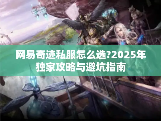 网易奇迹私服怎么选?2025年独家攻略与避坑指南